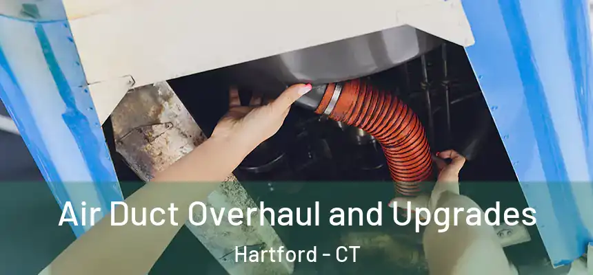 Air Duct Overhaul and Upgrades Hartford - CT