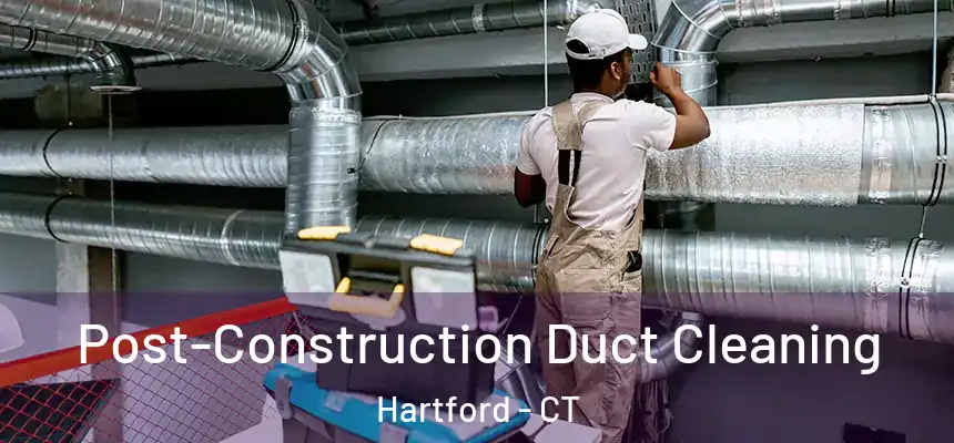 Post-Construction Duct Cleaning Hartford - CT